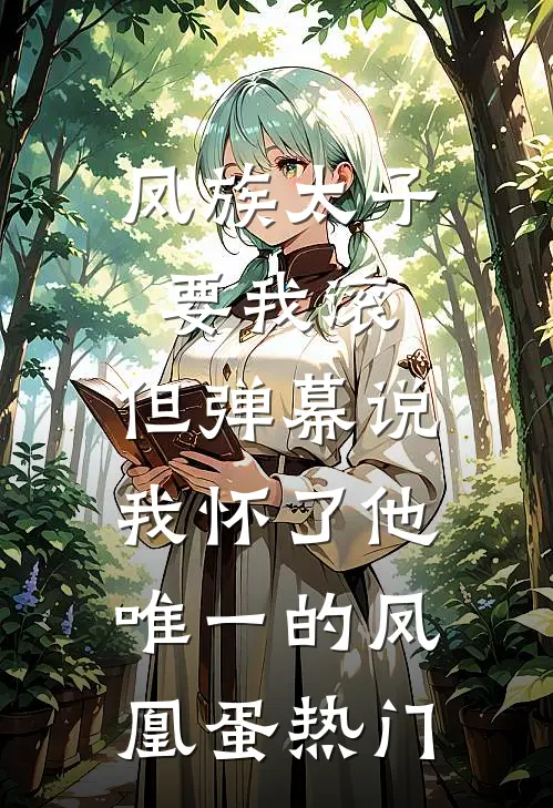 凤族太子要我滚，但弹幕说我怀了他唯一的凤凰蛋热门