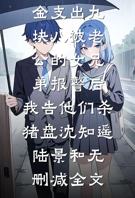 从结婚基金支出九块八被老公的女兄弟报警后，我告他们杀猪盘沈知遥陆景和无删减全文