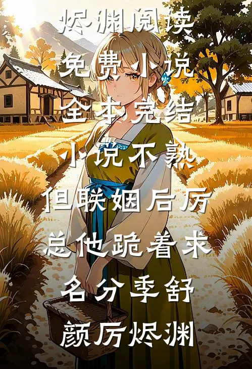 不熟，但联姻后厉总他跪着求名分(季舒颜厉烬渊)阅读免费小说_全本完结小说不熟，但联姻后厉总他跪着求名分(季舒颜厉烬渊)