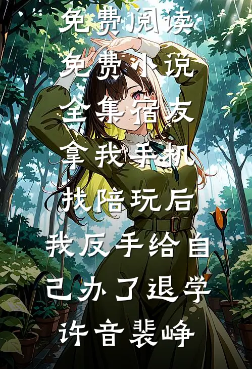 宿友拿我手机找陪玩后，我反手给自己办了退学许音裴峥小说全文免费阅读_免费小说全集宿友拿我手机找陪玩后，我反手给自己办了退学(许音裴峥)