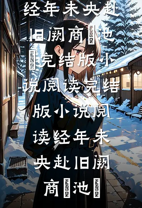 经年未央赴旧阙(商玦池姎)完结版小说阅读_完结版小说阅读经年未央赴旧阙(商玦池姎)