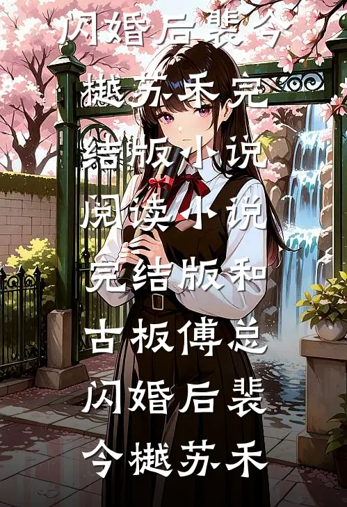 和古板傅总闪婚后(裴今樾苏禾)完结版小说阅读_小说完结版和古板傅总闪婚后裴今樾苏禾