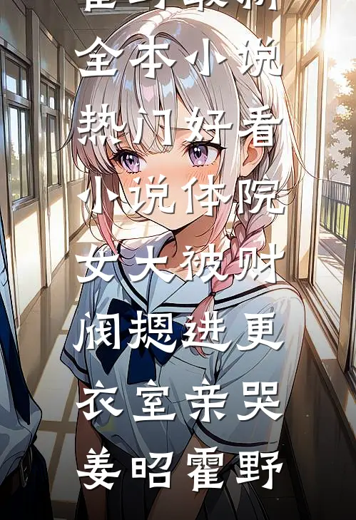 体院女大被财阀摁进更衣室亲哭姜昭霍野最新全本小说_热门好看小说体院女大被财阀摁进更衣室亲哭姜昭霍野