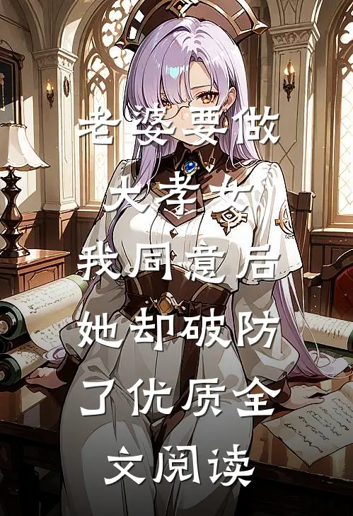 老婆要做大孝女，我同意后，她却破防了优质全文阅读