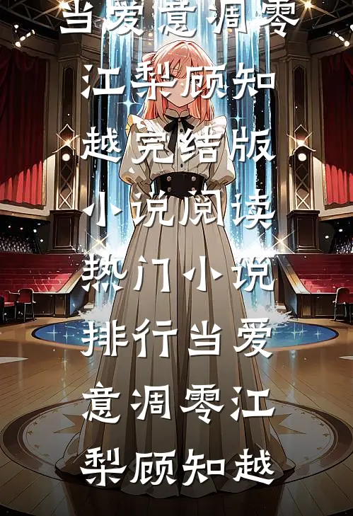 当爱意凋零江梨顾知越完结版小说阅读_热门小说排行当爱意凋零(江梨顾知越)