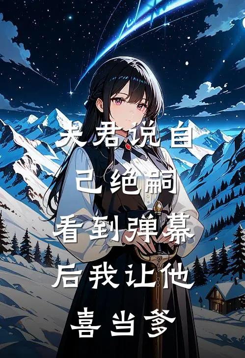夫君说自己绝嗣，看到弹幕后我让他“喜当爹”