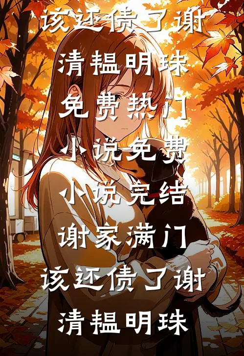 谢家满门，该还债了谢清韫明珠免费热门小说_免费小说完结谢家满门，该还债了谢清韫明珠
