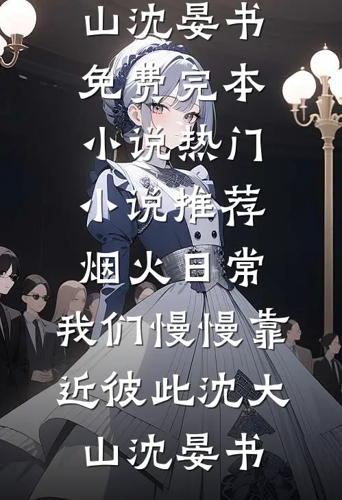烟火日常，我们慢慢靠近彼此沈大山沈晏书免费完本小说_热门小说推荐烟火日常，我们慢慢靠近彼此(沈大山沈晏书)