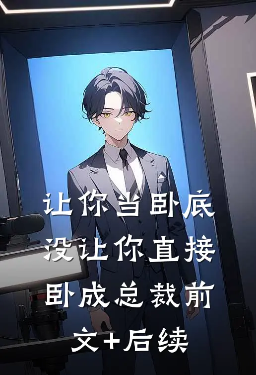 让你当卧底，没让你直接卧成总裁前文+后续