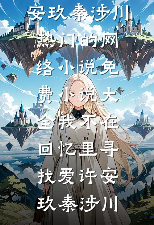 我不在回忆里寻找爱许安玖秦涉川热门的网络小说_免费小说大全我不在回忆里寻找爱(许安玖秦涉川)