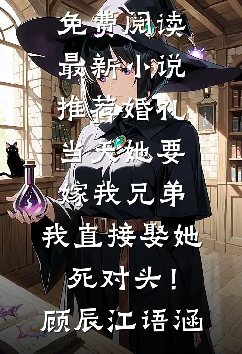 婚礼当天她要嫁我兄弟，我直接娶她死对头！(顾辰江语涵)小说全文免费阅读_最新小说推荐婚礼当天她要嫁我兄弟，我直接娶她死对头！(顾辰江语涵)