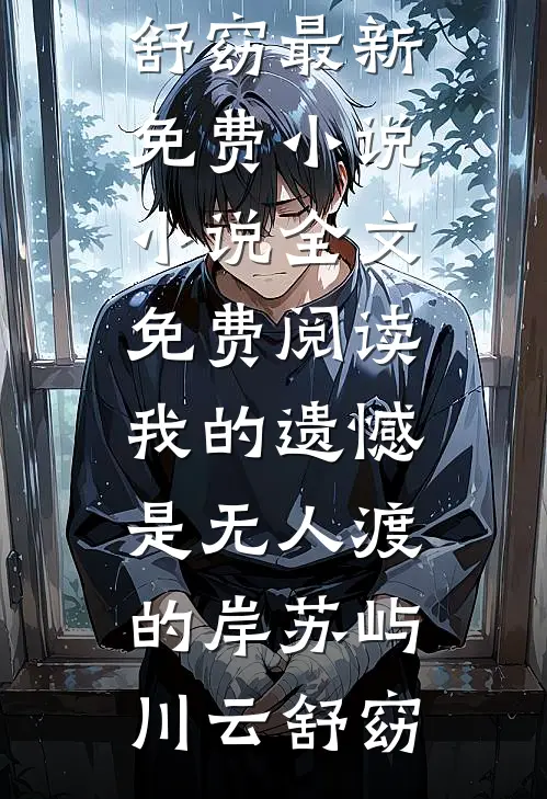 我的遗憾是无人渡的岸(苏屿川云舒窈)最新免费小说_小说全文免费阅读我的遗憾是无人渡的岸苏屿川云舒窈