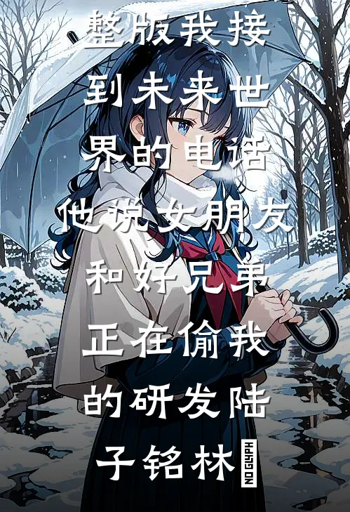 我接到未来世界的电话，他说女朋友和好兄弟正在偷我的研发(陆子铭林玥)热门网络小说推荐_小说完整版我接到未来世界的电话，他说女朋友和好兄弟正在偷我的研发(陆子铭林玥)
