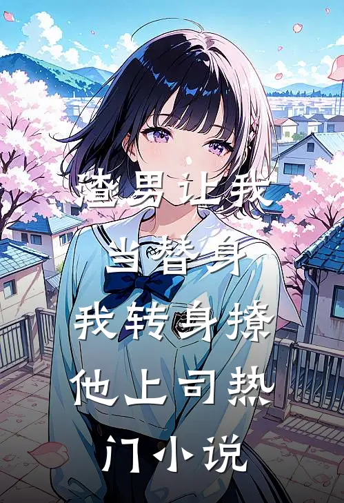 渣男让我当替身，我转身撩他上司热门小说