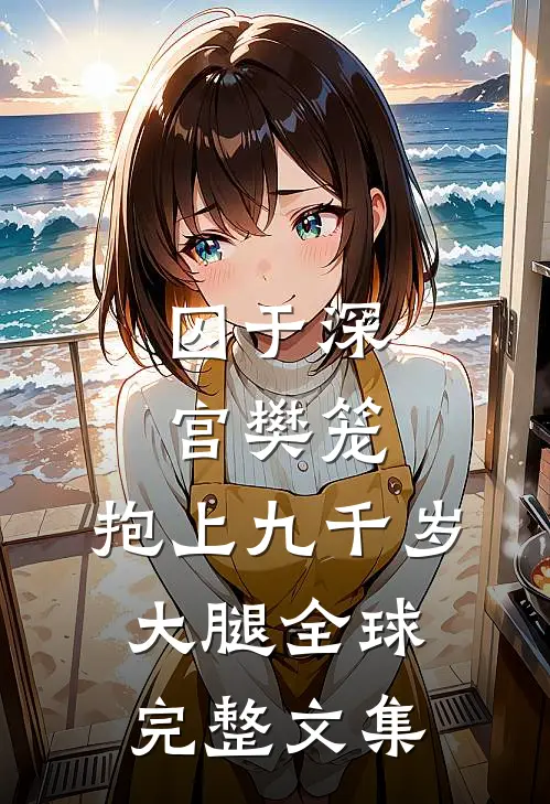 囚于深宫樊笼，抱上九千岁大腿全球完整文集