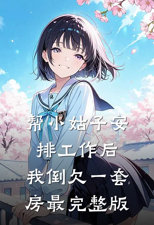 帮小姑子安排工作后，我倒欠一套房最完整版