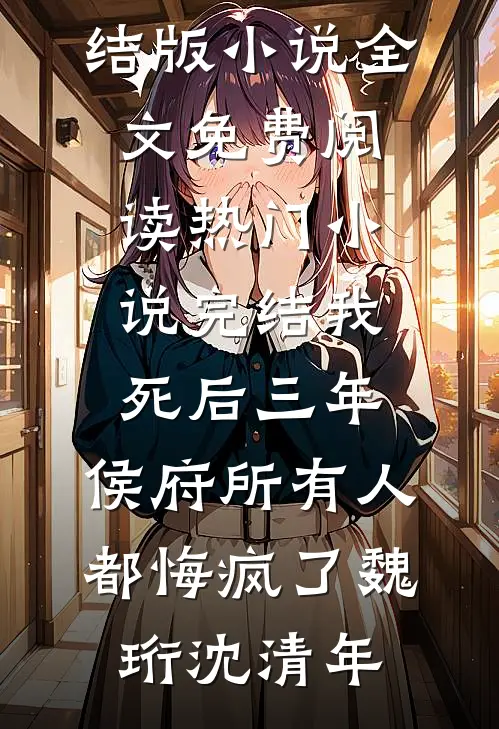 我死后三年，侯府所有人都悔疯了魏珩沈清年完结版小说全文免费阅读_热门小说完结我死后三年，侯府所有人都悔疯了魏珩沈清年