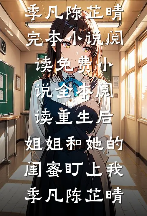重生后，姐姐和她的闺蜜盯上我(季凡陈芷晴)完本小说阅读_免费小说全本阅读重生后，姐姐和她的闺蜜盯上我季凡陈芷晴