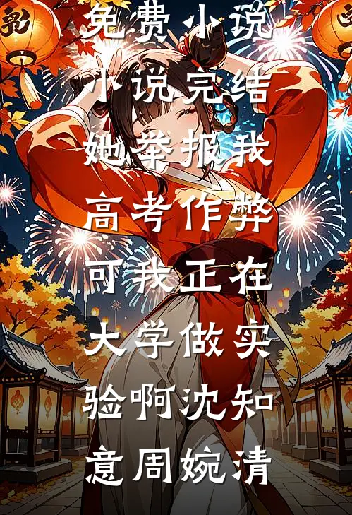 她举报我高考作弊，可我正在大学做实验啊(沈知意周婉清)在线免费小说_小说完结她举报我高考作弊，可我正在大学做实验啊沈知意周婉清