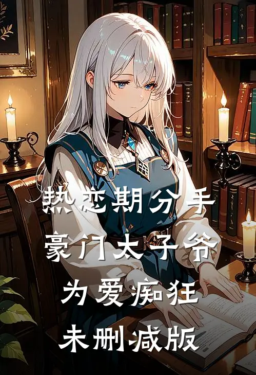 热恋期分手，豪门太子爷为爱痴狂未删减版