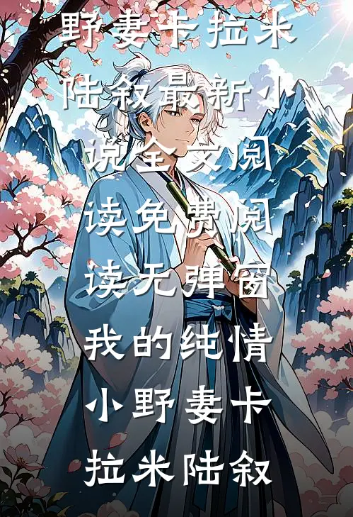 我的纯情小野妻卡拉米陆叙最新小说全文阅读_免费阅读无弹窗我的纯情小野妻卡拉米陆叙
