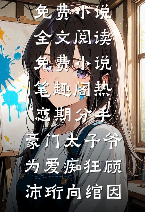 热恋期分手，豪门太子爷为爱痴狂(顾沛珩向绾因)免费小说全文阅读_免费小说笔趣阁热恋期分手，豪门太子爷为爱痴狂顾沛珩向绾因