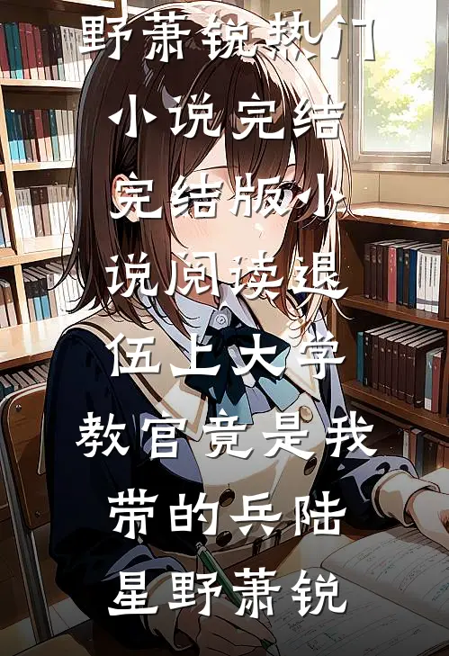 退伍上大学，教官竟是我带的兵(陆星野萧锐)热门小说完结_完结版小说阅读退伍上大学，教官竟是我带的兵陆星野萧锐