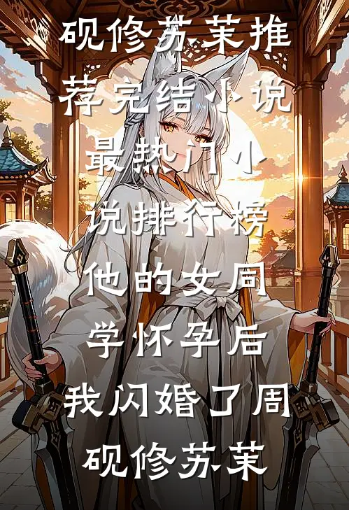 他的女同学怀孕后，我闪婚了(周砚修苏茉)推荐完结小说_最热门小说排行榜他的女同学怀孕后，我闪婚了(周砚修苏茉)