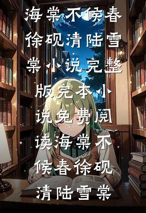 海棠不候春徐砚清陆雪棠小说完整版_完本小说免费阅读海棠不候春徐砚清陆雪棠