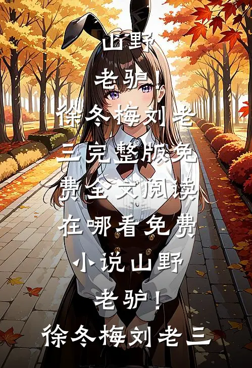 山野，老驴！(徐冬梅刘老三)完整版免费全文阅读_在哪看免费小说山野，老驴！徐冬梅刘老三