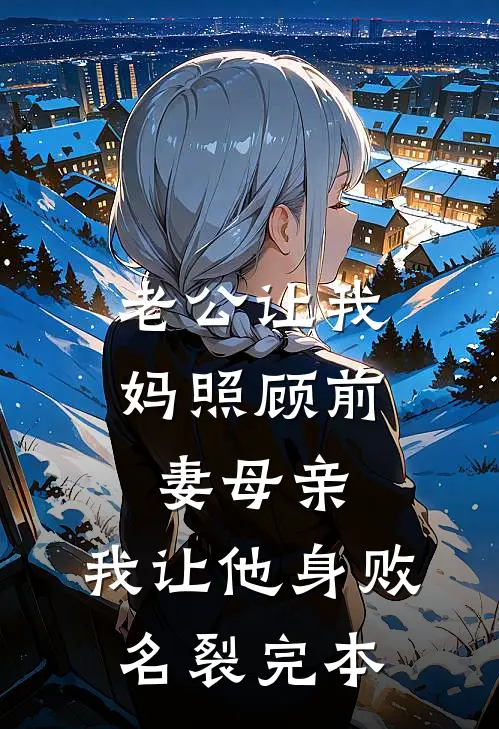 老公让我妈照顾前妻母亲，我让他身败名裂完本