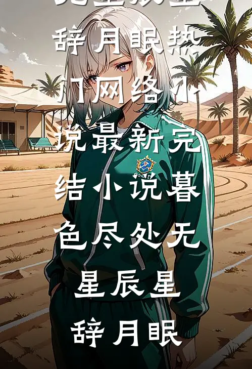 暮色尽处无星辰(星辞月眠)热门网络小说_最新完结小说暮色尽处无星辰(星辞月眠)