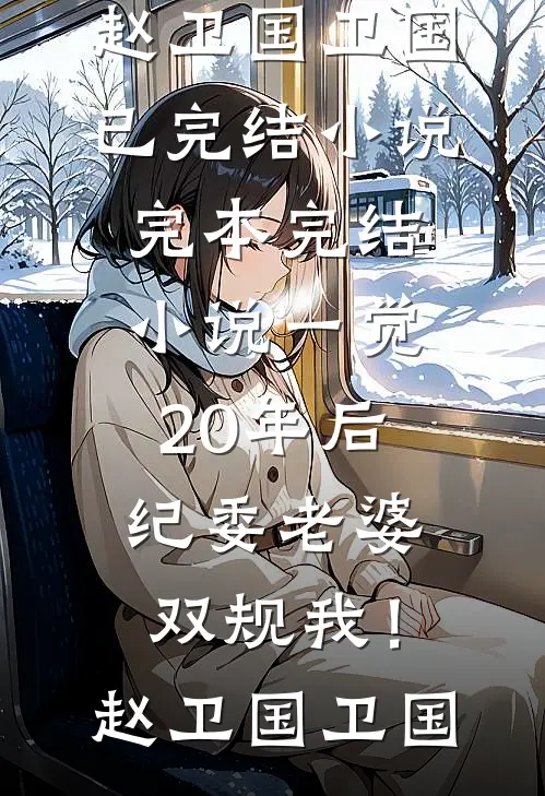 一觉20年后，纪委老婆双规我！(赵卫国卫国)已完结小说_完本完结小说一觉20年后，纪委老婆双规我！(赵卫国卫国)