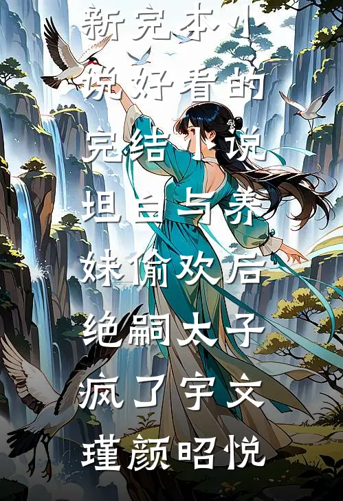 坦白与养妹偷欢后，绝嗣太子疯了(宇文瑾颜昭悦)最新完本小说_好看的完结小说坦白与养妹偷欢后，绝嗣太子疯了宇文瑾颜昭悦