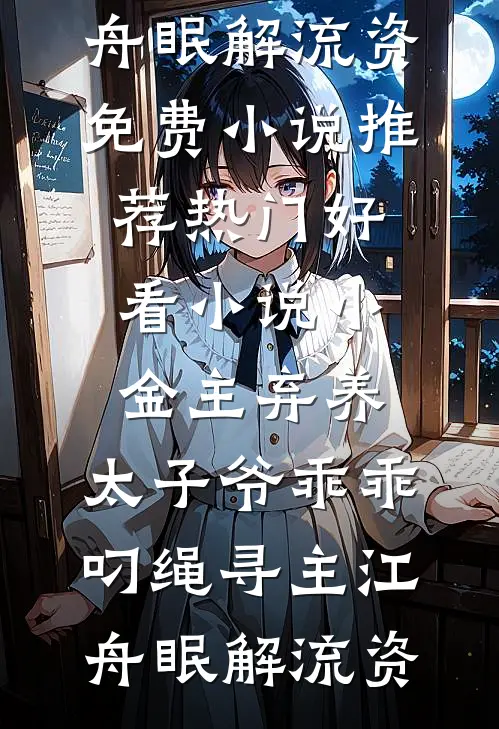 小金主弃养，太子爷乖乖叼绳寻主江舟眠解流资免费小说推荐_热门好看小说小金主弃养，太子爷乖乖叼绳寻主(江舟眠解流资)