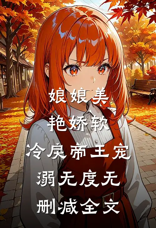 娘娘美艳娇软，冷戾帝王宠溺无度无删减全文