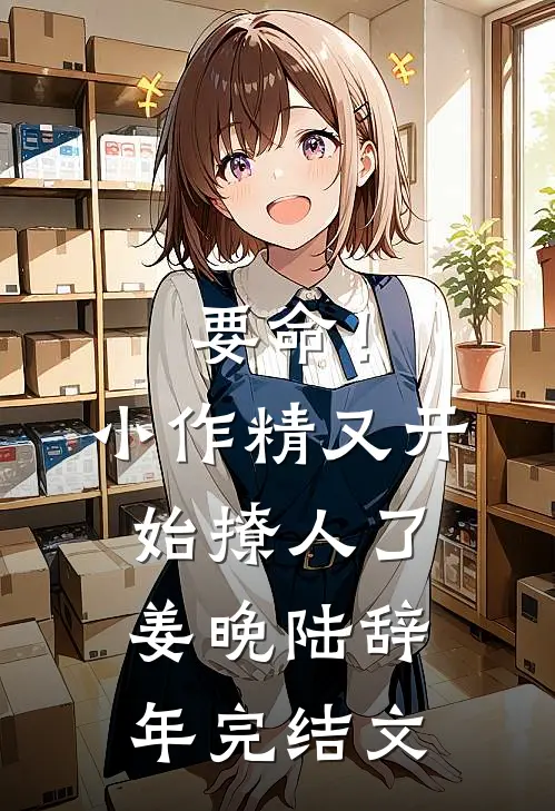 要命！小作精又开始撩人了姜晚陆辞年完结文