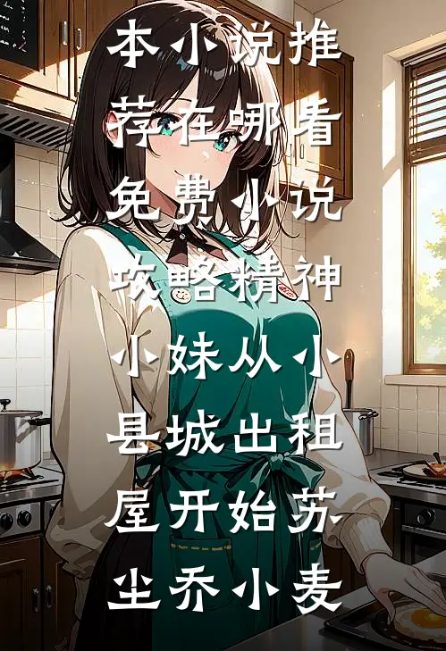 攻略精神小妹从小县城出租屋开始(苏尘乔小麦)最新完本小说推荐_在哪看免费小说攻略精神小妹从小县城出租屋开始(苏尘乔小麦)