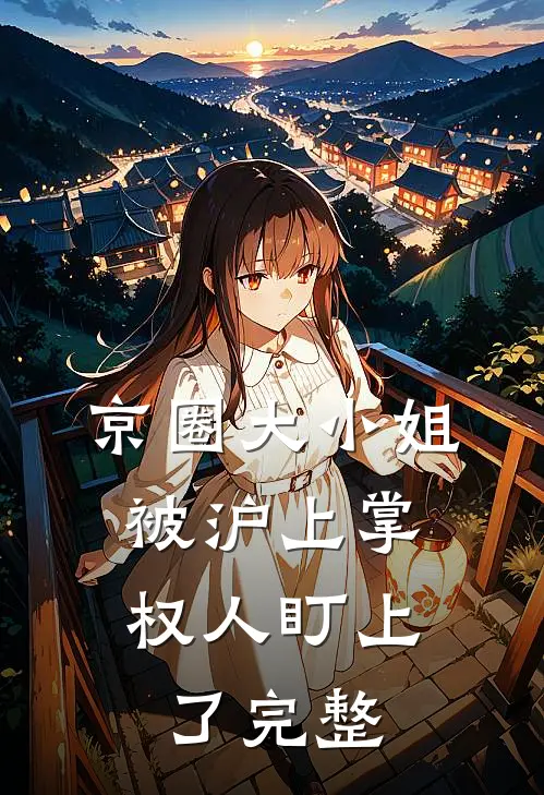 京圈大小姐，被沪上掌权人盯上了完整