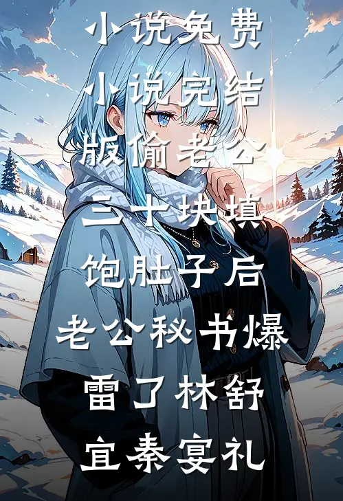 偷老公三十块填饱肚子后，老公秘书爆雷了(林舒宜秦宴礼)最新免费小说_免费小说完结版偷老公三十块填饱肚子后，老公秘书爆雷了林舒宜秦宴礼