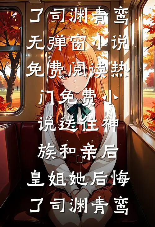 送往神族和亲后，皇姐她后悔了(司渊青鸾)无弹窗小说免费阅读_热门免费小说送往神族和亲后，皇姐她后悔了司渊青鸾