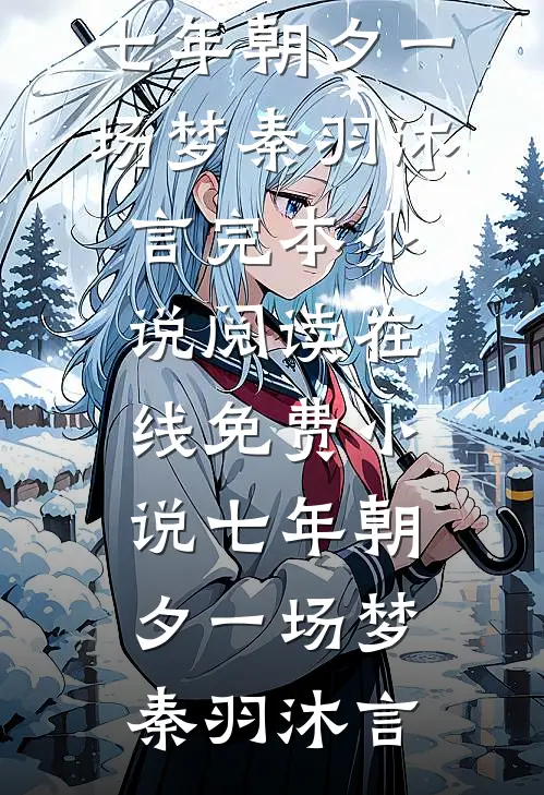 七年朝夕一场梦秦羽沐言完本小说阅读_在线免费小说七年朝夕一场梦(秦羽沐言)