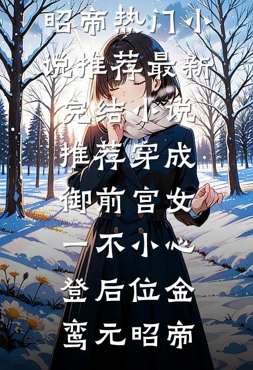 穿成御前宫女，一不小心登后位金鸾元昭帝热门小说推荐_最新完结小说推荐穿成御前宫女，一不小心登后位(金鸾元昭帝)