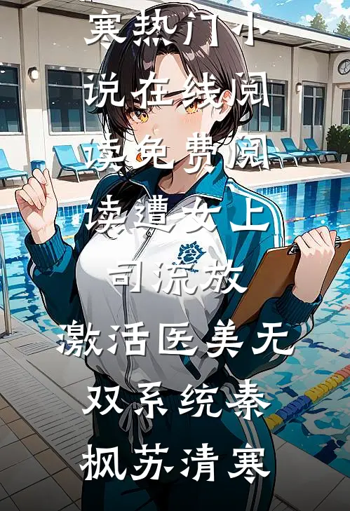 遭女上司流放，激活医美无双系统秦枫苏清寒热门小说在线阅读_免费阅读遭女上司流放，激活医美无双系统秦枫苏清寒