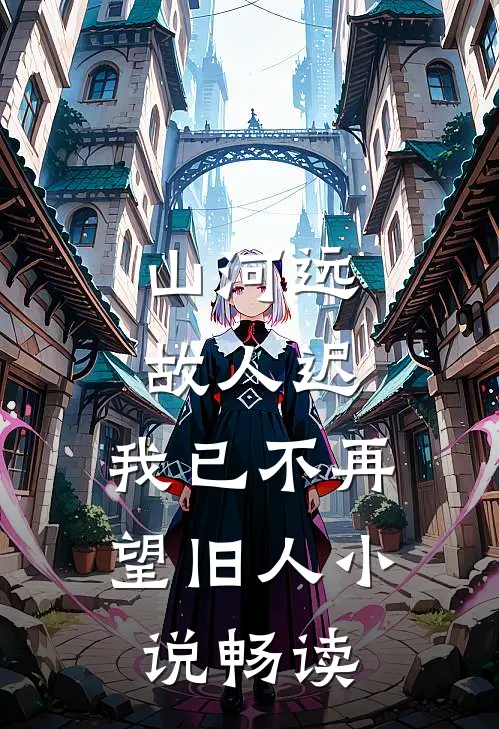 山河远，故人迟，我已不再望旧人小说畅读