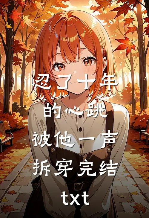 忍了十年的心跳，被他一声拆穿完结txt