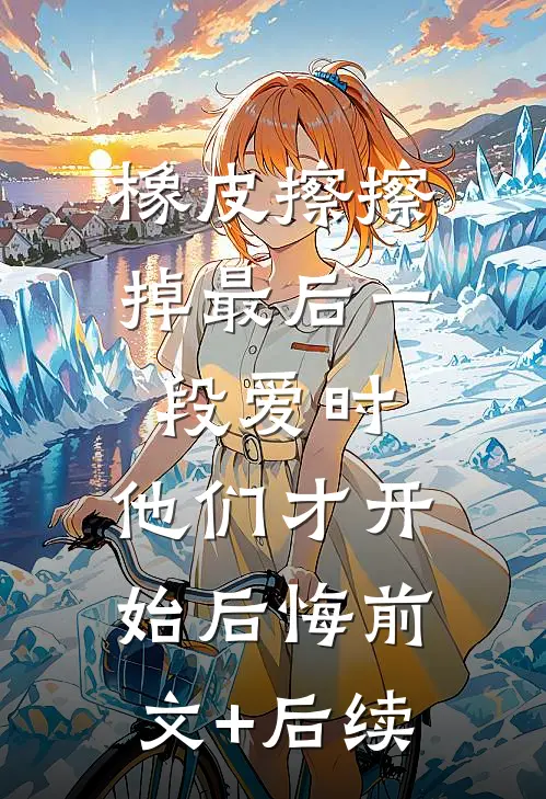 橡皮擦擦掉最后一段爱时，他们才开始后悔前文+后续