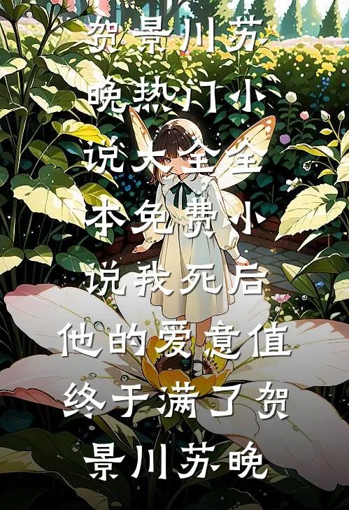 我死后，他的爱意值终于满了贺景川苏晚热门小说大全_全本免费小说我死后，他的爱意值终于满了贺景川苏晚