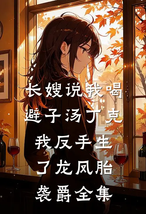 长嫂说我喝避子汤丁克，我反手生了龙凤胎袭爵全集