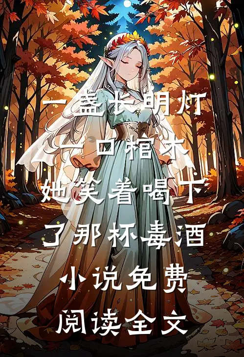一盏长明灯，一口棺木，她笑着喝下了那杯毒酒小说免费阅读全文